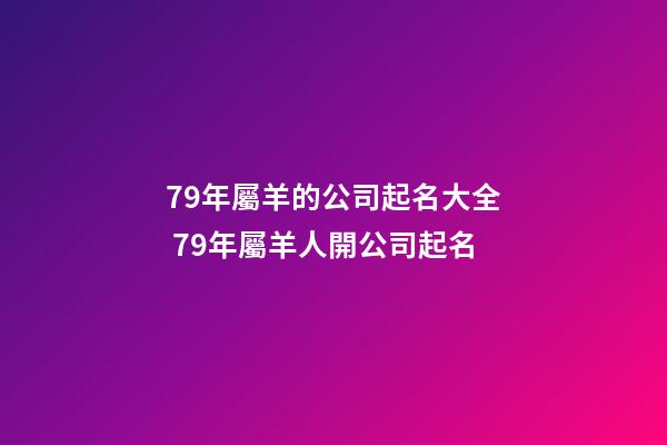 79年屬羊的公司起名大全 79年屬羊人開公司起名-第1張-公司起名-玄機派